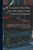 Dr. Chase's Recipes, or, Information for Everybody: An Invaluable Collection of About Eight Hundred Practical Recipes, for Merchants, Grocers, Saloon-