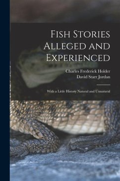 Fish Stories Alleged and Experienced: With a Little History Natural and Unnatural - Jordan, David Starr; Holder, Charles Frederick