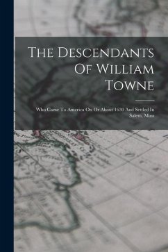 The Descendants Of William Towne: Who Came To America On Or About 1630 And Settled In Salem, Mass - Anonymous
