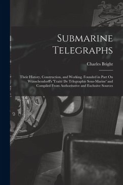 Submarine Telegraphs: Their History, Construction, and Working. Founded in Part On Wünschendorff's 'traité De Télegraphie Sous-Marine' and C - Bright, Charles