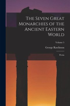 The Seven Great Monarchies of the Ancient Eastern World: Persia; Volume 5 - Rawlinson, George The Seven Great Monarchies of the Ancient Eastern World: Persia; Volume 5 - Rawlinson, George
