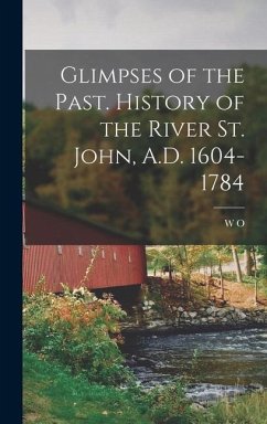 Glimpses of the Past. History of the River St. John, A.D. 1604-1784 - Raymond, W. O.