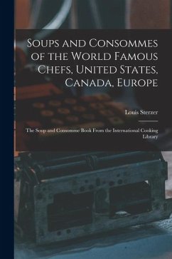 Soups and Consommes of the World Famous Chefs, United States, Canada, Europe; the Soup and Consomme Book From the International Cooking Library - Sterzer, Louis