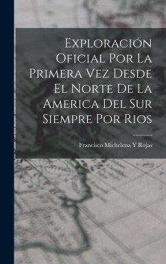 Exploración Oficial Por La Primera Vez Desde El Norte De La America Del Sur Siempre Por Rios - Rojas, Francisco Michelena y.