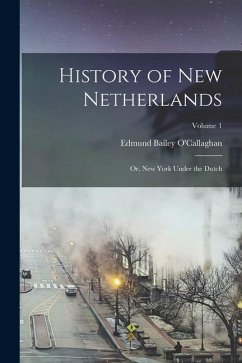 History of New Netherlands: Or, New York Under the Dutch; Volume 1 - O'Callaghan, Edmund Bailey