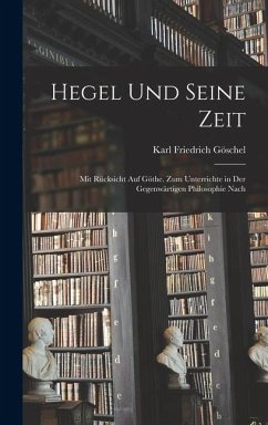 Cover Hegel und Seine Zeit: Mit Rücksicht auf Göthe. Zum Unterrichte in der Gegenwärtigen Philosophie Nach