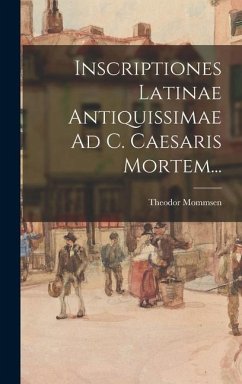 Inscriptiones Latinae Antiquissimae Ad C. Caesaris Mortem... - Mommsen, Theodor