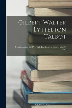 Gilbert Walter Lyttelton Talbot: Born September 1, 1891. Killed in Action at Hooge, July 30, 1915 - Anonymous