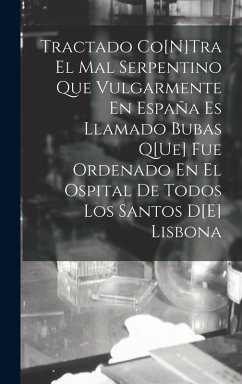 Tractado Co[N]Tra El Mal Serpentino Que Vulgarmente En España Es Llamado Bubas Q[Ue] Fue Ordenado En El Ospital De Todos Los Santos D[E] Lisbona - Anonymous
