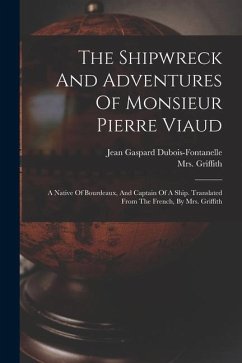 The Shipwreck And Adventures Of Monsieur Pierre Viaud: A Native Of Bourdeaux, And Captain Of A Ship. Translated From The French, By Mrs. Griffith - Dubois-Fontanelle, Jean Gaspard