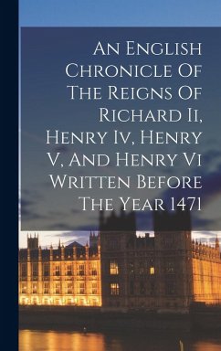An English Chronicle Of The Reigns Of Richard Ii, Henry Iv, Henry V, And Henry Vi Written Before The Year 1471 - Anonymous