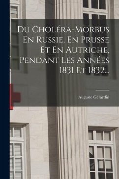 Du Choléra-morbus En Russie, En Prusse Et En Autriche, Pendant Les Années 1831 Et 1832... - Gérardin, Auguste