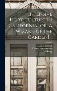 Intensive Horticulture in California [or, A Wizard of the Garden] .. - Shinn, Charles Howard; Burbank, Luther; Purdy, Carl