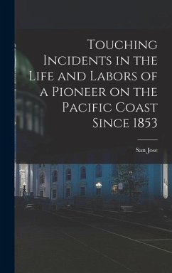 Touching Incidents in the Life and Labors of a Pioneer on the Pacific Coast Since 1853 - Jose, San