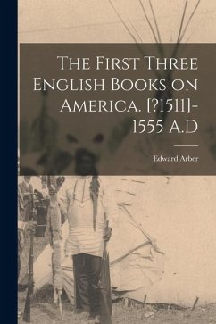Cover The First Three English Books on America. [?1511]-1555 A.D