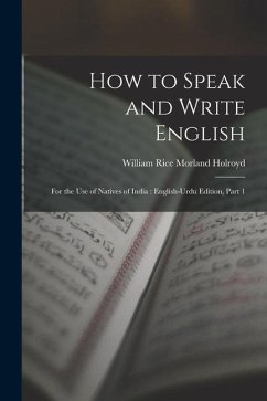 How to Speak and Write English: For the Use of Natives of India: English-Urdu Edition, Part 1 - Holroyd, William Rice Morland