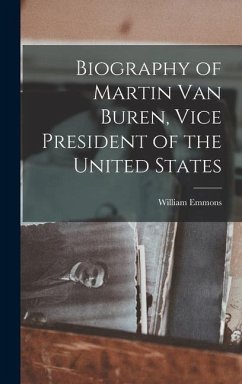 Biography of Martin Van Buren, Vice President of the United States - Emmons, William