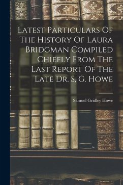 Latest Particulars Of The History Of Laura Bridgman Compiled Chiefly From The Last Report Of The Late Dr. S, G. Howe - Gridley, Howe Samuel
