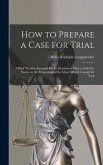How to Prepare a Case for Trial: A Brief Treatise Arranged On an Elementary Plan to Assist the Novice in the Preparation of the Most Difficult Lawsuit