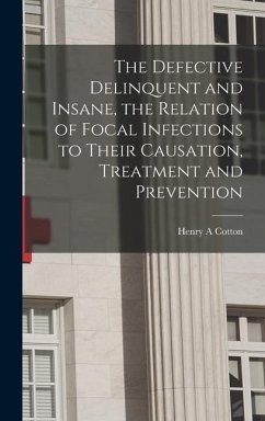 The Defective Delinquent and Insane, the Relation of Focal Infections to Their Causation, Treatment and Prevention - Cotton, Henry a