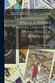 Dissertazioni Sopra Le Apparizioni De' Spiriti, E Sopra I Vampiri, Oiredivivi D'ungheria, Di Moravia Ec
