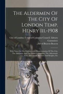 The Aldermen Of The City Of London Temp. Henry Iii.-1908: With Notes On The Parliamentary Representation Of The City, The Aldermen And The Livery Comp - Beaven, Alfred Beaven