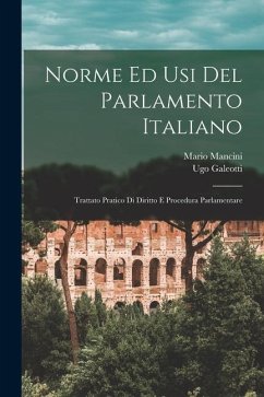 Norme Ed Usi Del Parlamento Italiano: Trattato Pratico Di Diritto E Procedura Parlamentare - Galeotti, Ugo; Mancini, Mario