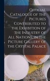 Official Catalogue of the Pictures Contributed to the Exhibition of the Industry of All Nations, in the Picture Gallery of the Crystal Palace