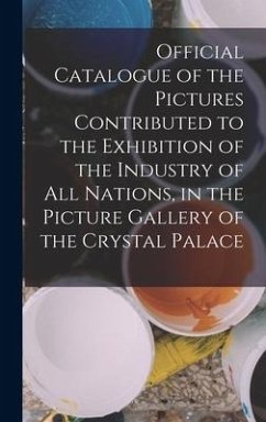 Official Catalogue of the Pictures Contributed to the Exhibition of the Industry of All Nations, in the Picture Gallery of the Crystal Palace - Anonymous