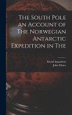 The South Pole an Account of The Norwegian Antarctic Expedition in The
