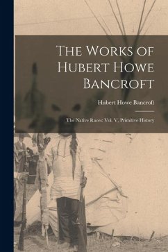 The Works of Hubert Howe Bancroft: The Native Races: vol. V, Primitive History - Bancroft, Hubert Howe