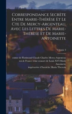 Correspondance secrète entre Marie-Thérèse et le cte de Mercy-Argenteau. Avec les lettres de Marie-Thérèse et de Marie-Antoinette; Volume 3