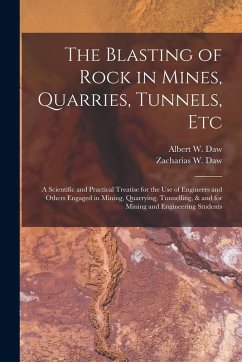 The Blasting of Rock in Mines, Quarries, Tunnels, etc; a Scientific and Practical Treatise for the use of Engineers and Others Engaged in Mining, Quar - Daw, Albert W.; Daw, Zacharias W.