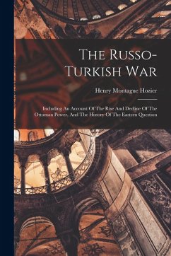 Cover The Russo-turkish War: Including An Account Of The Rise And Decline Of The Ottoman Power, And The History Of The Eastern Question