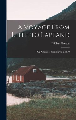 A Voyage From Leith to Lapland: Or Pictures of Scandinavia in 1850 - Hurton, William