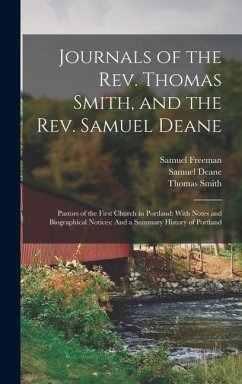 Journals of the Rev. Thomas Smith, and the Rev. Samuel Deane: Pastors of the First Church in Portland: With Notes and Biographical Notices: And a Summ - Smith, Thomas; Freeman, Samuel; Deane, Samuel