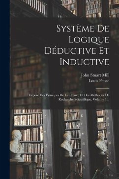 Cover Système De Logique Déductive Et Inductive: Exposé Des Principes De La Preuve Et Des Méthodes De Recherche Scientifique, Volume 1...