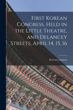 Cover First Korean Congress, Held in the Little Theatre, and Delancey Streets, April 14, 15, 16