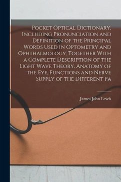 Pocket Optical Dictionary, Including Pronunciation and Definition of the Principal Words Used in Optometry and Ophthalmology, Together With a Complete - Lewis, James John