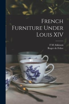 French Furniture Under Louis XIV - Felice, Roger De; Atkinson, F. M.