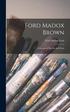 Ford Madox Brown: A Record of his Life and Work - Ford, Ford Madox