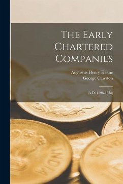 The Early Chartered Companies: (A.D. 1296-1858) - Keane, Augustus Henry; Cawston, George