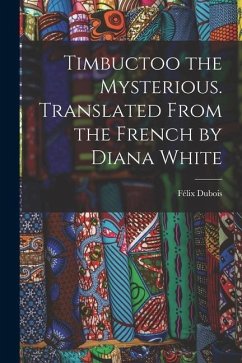 Timbuctoo the Mysterious. Translated From the French by Diana White - Dubois, Félix