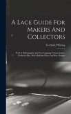 A Lace Guide For Makers And Collectors; With A Bibliography And Five-language Nomenclature, Profusely Illus. With Halftone Plates And Key Designs