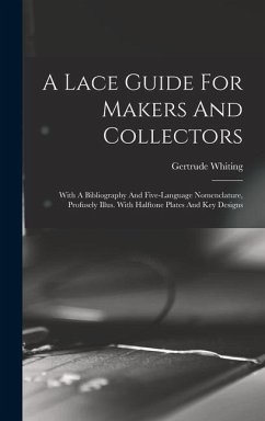 A Lace Guide For Makers And Collectors; With A Bibliography And Five-language Nomenclature, Profusely Illus. With Halftone Plates And Key Designs - Gertrude, Whiting