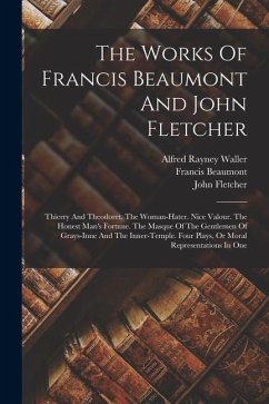 Cover The Works Of Francis Beaumont And John Fletcher: Thierry And Theodoret. The Woman-hater. Nice Valour. The Honest Man's Fortune. The Masque Of The Gent