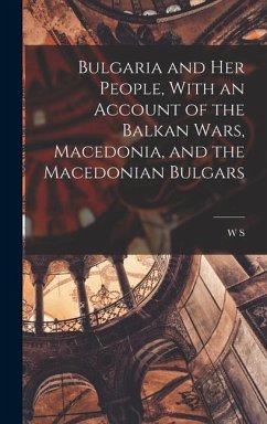 Bulgaria and her People, With an Account of the Balkan Wars, Macedonia, and the Macedonian Bulgars - Monroe, W. S.