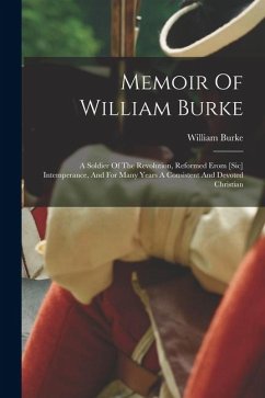 Memoir Of William Burke: A Soldier Of The Revolution, Reformed Erom [sic] Intemperance, And For Many Years A Consistent And Devoted Christian - Burke, William