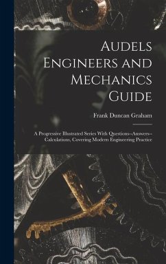 Audels Engineers and Mechanics Guide: A Progressive Illustrated Series With Questions--Answers--Calculations, Covering Modern Engineering Practice - Graham, Frank Duncan