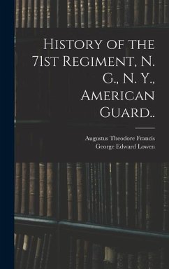 History of the 71st Regiment, N. G., N. Y., American Guard.. - Francis, Augustus Theodore; Lowen, George Edward